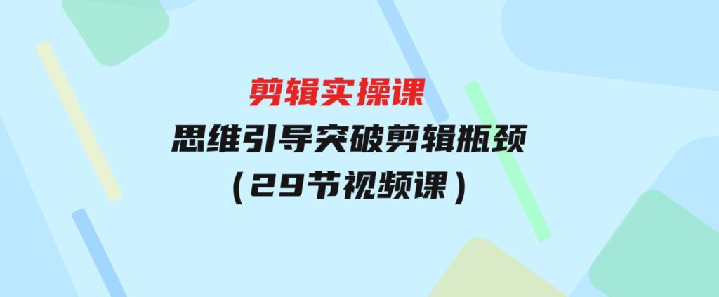 （9753期）[八条自制]-剪辑实操课思维引导突破剪辑瓶颈（29节视频课）-十一网创