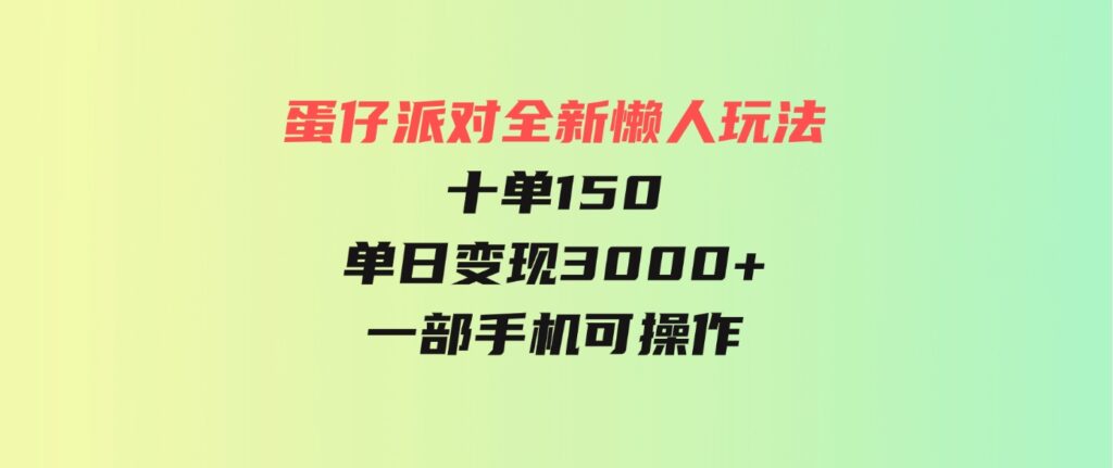 （9766期）蛋仔派对全新懒人玩法，十单150，单日变现3000+，一部手机可操作-十一网创