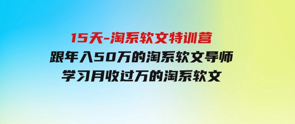 （9756期）15天-淘系软文特训营：跟年入50万的淘系软文导师，学习月收过万的淘系软文-十一网创