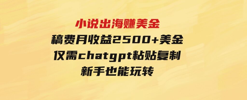 （9765期）小说出海赚美金，稿费月收益2500+美金，仅需chatgpt粘贴复制，新手也能玩转-十一网创