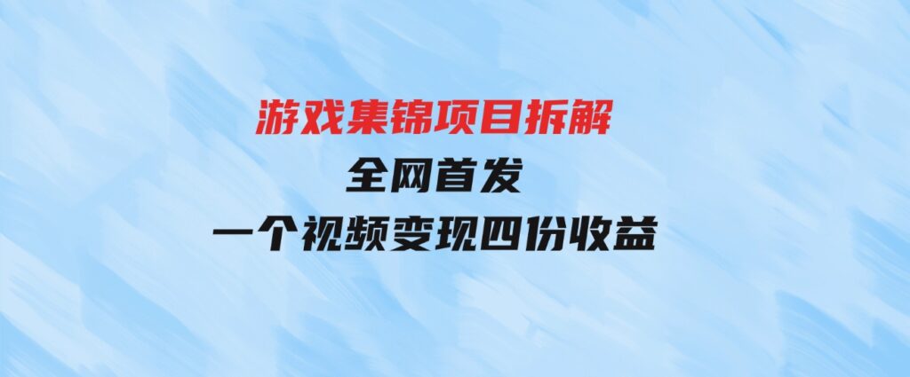 （9775期）游戏集锦项目拆解，全网首发一个视频变现四份收益-十一网创