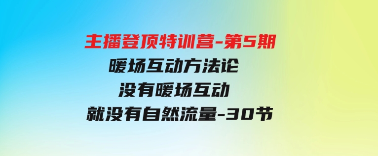 （9783期）主播登顶特训营-第5期：暖场互动方法论没有暖场互动就没有自然流量-30节-十一网创