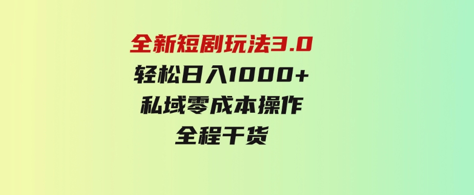 （9794期）全新短剧玩法3.0，轻松日入1000+，私域零成本操作，全程干货-十一网创