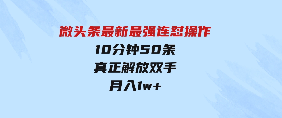 （9809期）微头条最新最强连怼操作，10分钟50条，真正解放双手，月入1w+-十一网创