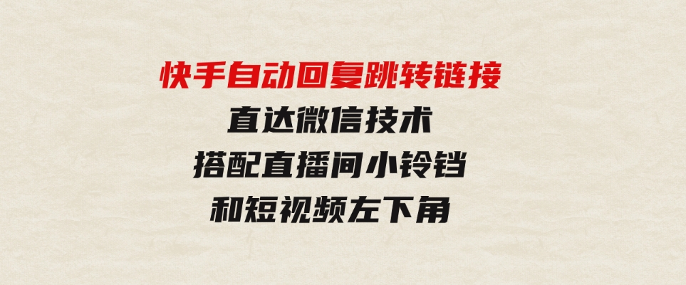 （9808期）快手自动回复跳转链接，直达微信技术，搭配直播间小铃铛和短视频左下角-十一网创