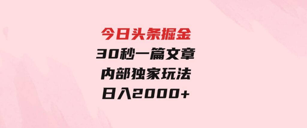 今日头条掘金，30秒一篇文章，内部独家玩法，日入2000+-十一网创