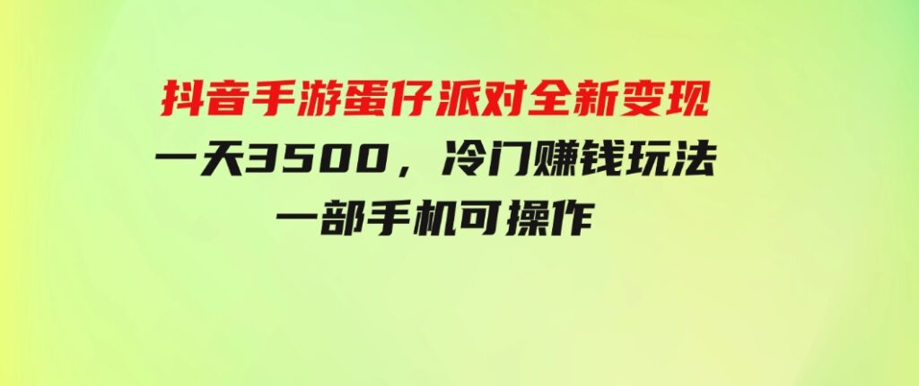 抖音手游蛋仔派对全新变现，一天3500，冷门赚钱玩法，一部手机可操作-十一网创