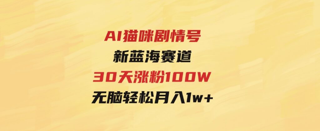 AI猫咪剧情号，新蓝海赛道，30天涨粉100W，制作简单无脑，轻松月入1w+-十一网创