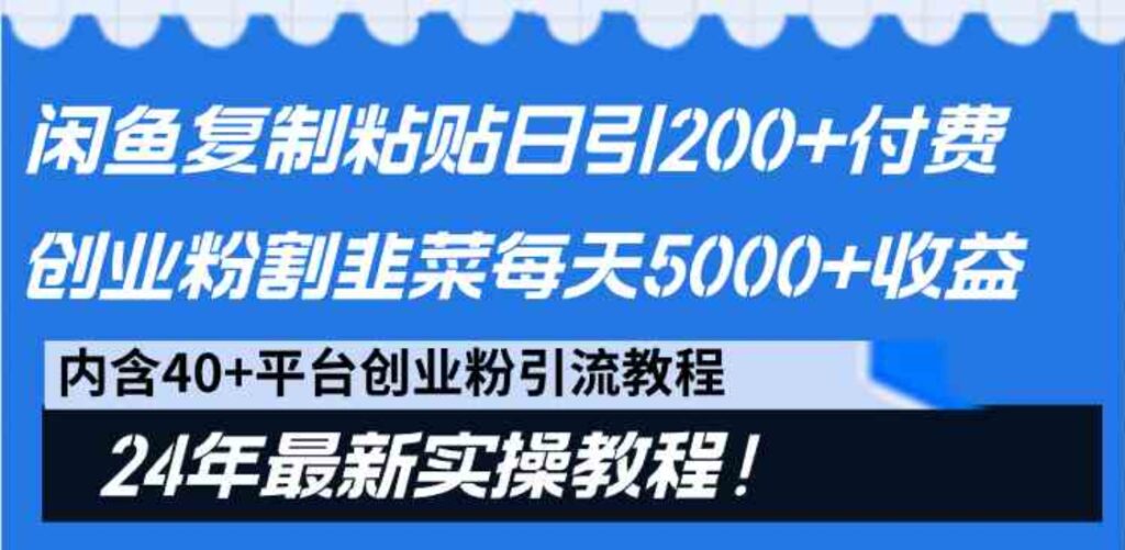 （9054期）闲鱼复制粘贴日引200+付费创业粉，割韭菜日稳定5000+收益，24年最新教程！-十一网创