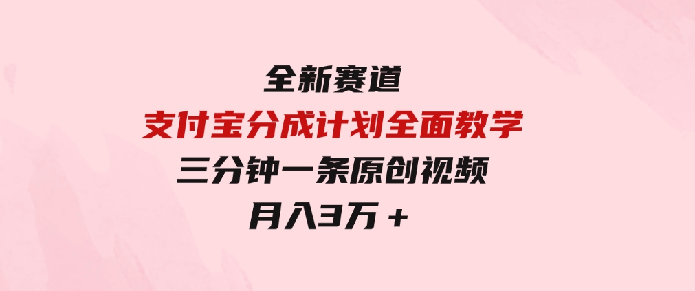 全新赛道支付宝分成计划，全面教学三分钟一条原创视频月入3万＋-十一网创