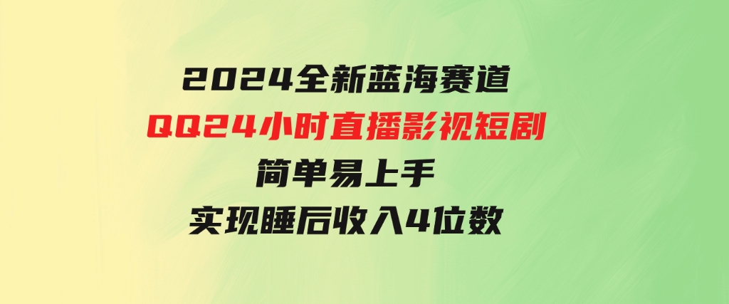 2024全新蓝海赛道，QQ24小时直播影视短剧，简单易上手，实现睡后收入4位数-十一网创