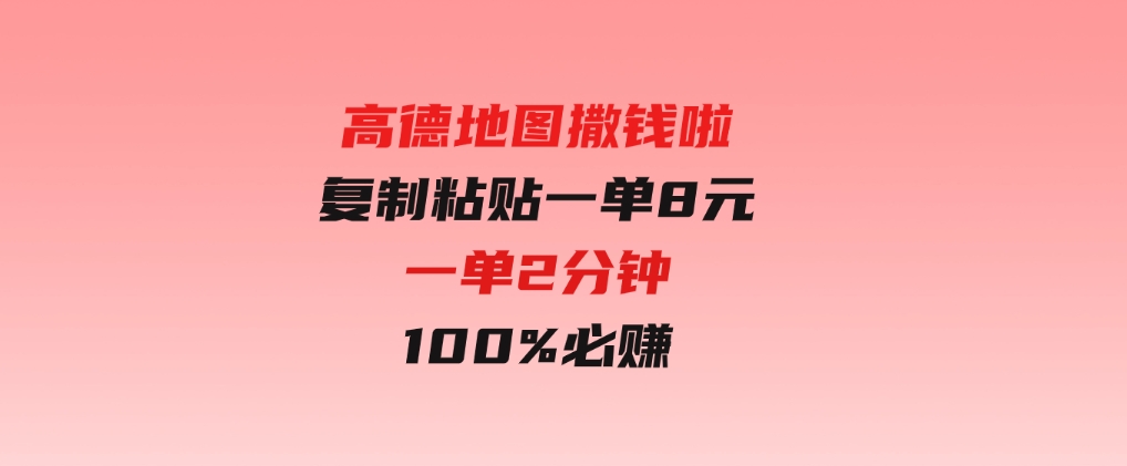 高德地图撒钱啦，复制粘贴一单8元，一单2分钟，100%必赚-十一网创