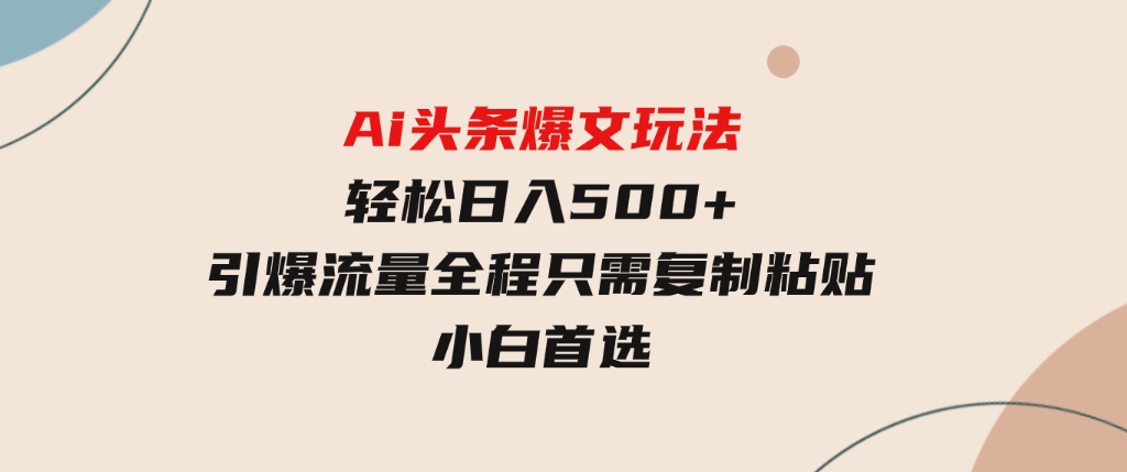 Ai头条爆文玩法，轻松日入500+，引爆流量全程只需复制粘贴，小白首选-十一网创