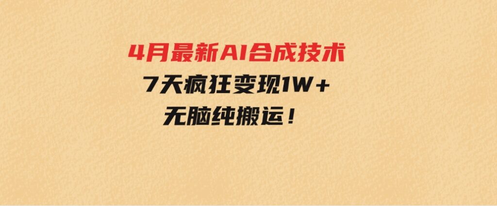 4月最新AI合成技术，7天疯狂变现1W+，无脑纯搬运！-十一网创