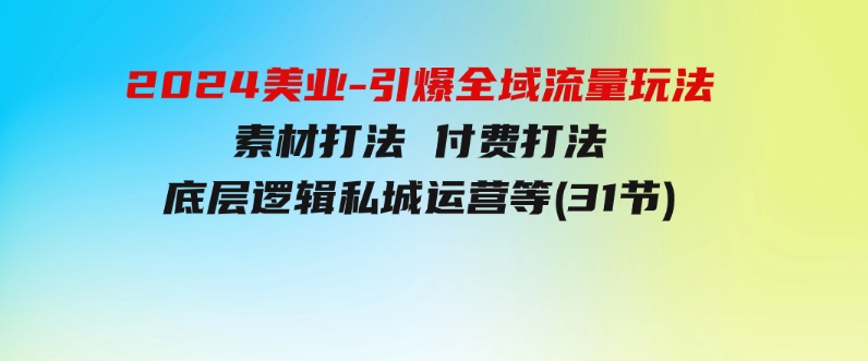 2024美业-引爆全域流量玩法，素材打法付费打法底层逻辑私城运营等(31节)-十一网创