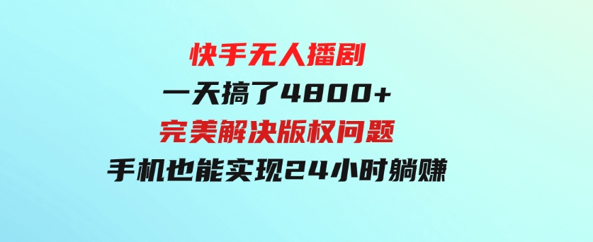 快手无人播剧，一天搞了4800+，完美解决版权问题，手机也能实现24小时躺赚-十一网创