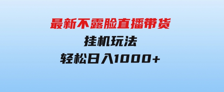 最新不露脸直播带货，挂机玩法，轻松日入1000+-十一网创