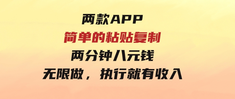 两款APP，简单的粘贴复制，两分钟八元钱，无限做，执行就有收入-十一网创