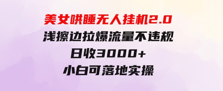 美女哄睡无人挂机2.0，浅擦边拉爆流量不违规，日收3000+，小白可落地实操-十一网创