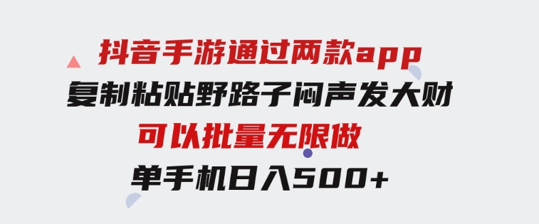 抖音手游通过两款app，复制粘贴野路子闷声发大财，无限做一部手机日入500+-十一网创