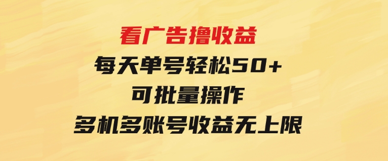 看广告撸收益，每天单号轻松50+，可批量操作，多机多账号收益无上限-十一网创