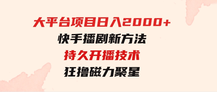 大平台项目日入2000+，快手播剧新方法+持久开播技术，狂撸磁力聚星-十一网创