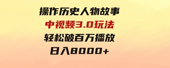 操作历史人物故事中视频3.0玩法，发一条爆一条！轻松破百万播放，日入8000+-十一网创