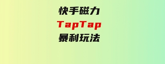 快手磁力TapTap暴利玩法-十一网创