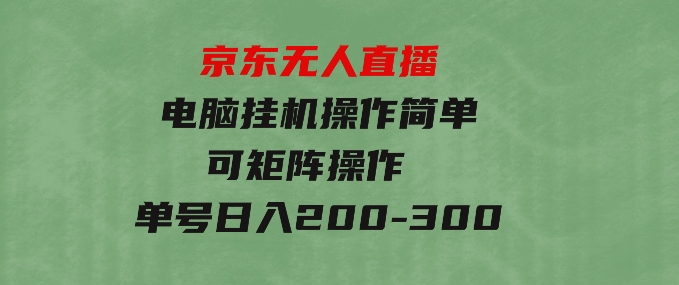 京东无人直播，电脑挂机，操作简单，懒人专属，可矩阵操作单号日入200-300-十一网创