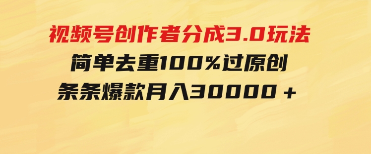 视频号创作者分成3.0玩法，简单去重100%过原创，条条爆款，月入30000＋-十一网创