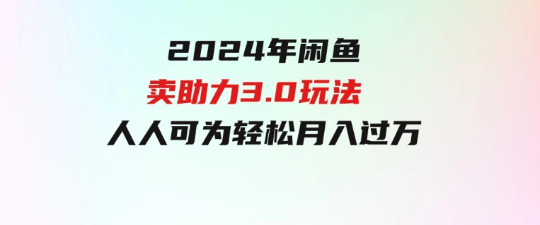 2024年闲鱼卖助力3.0玩法人人可为轻松月入过万-十一网创