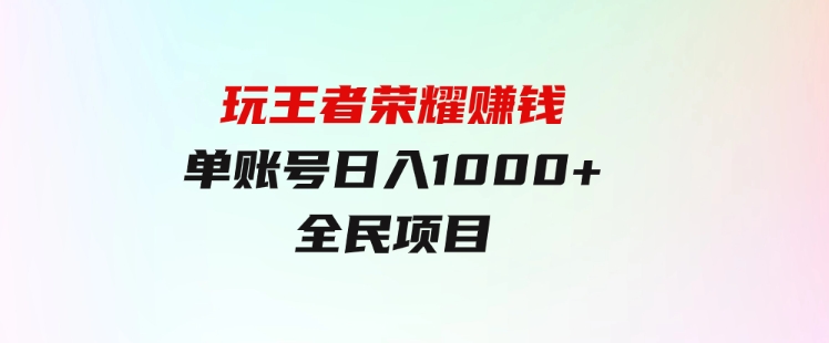 绝对蓝海，玩王者荣耀赚钱，单账号日入1000+，全民项目-十一网创