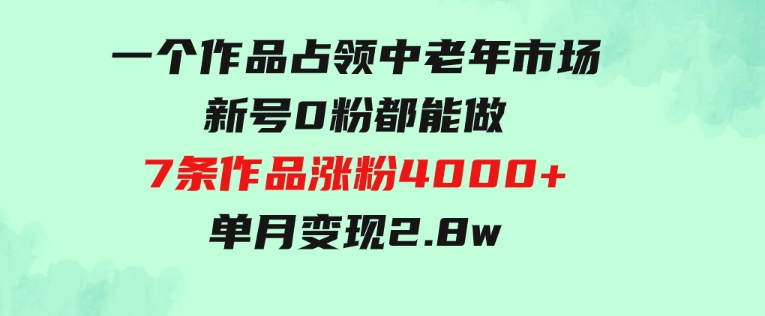 一个作品，占领中老年市场，新号0粉都能做，7条作品涨粉4000+单月变现2.8w-十一网创