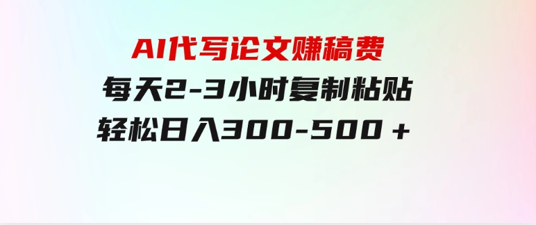 AI代写论文赚稿费，每天2-3小时，复制粘贴，轻松日入300-500＋-十一网创