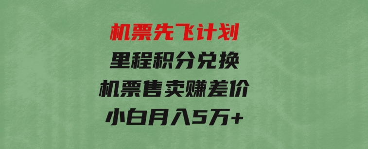 机票先飞计划！里程积分兑换机票售卖赚差价，利润空间巨大，小白月入5万+-十一网创