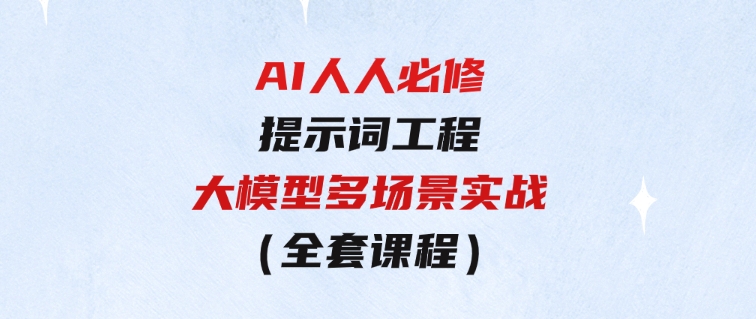 AI人人必修-提示词工程+大模型多场景实战（全套课程）-十一网创