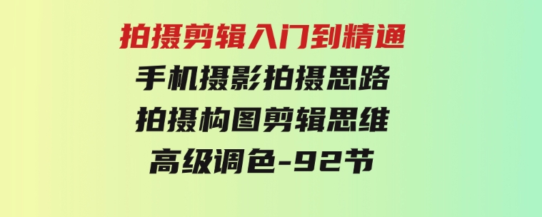 拍摄剪辑入门到精通，手机摄影拍摄思路拍摄构图剪辑思维高级调色-92节-十一网创