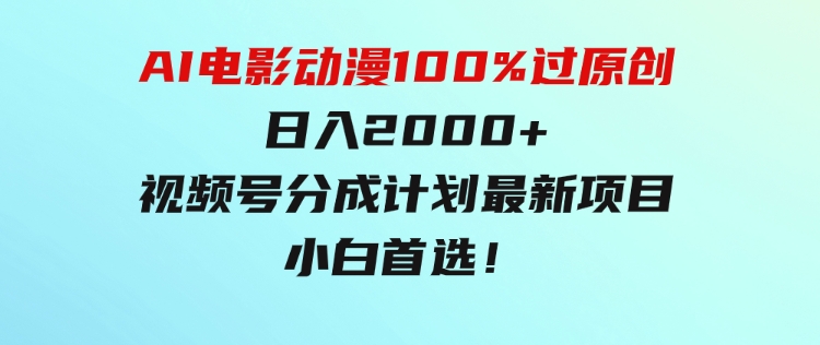 AI电影动漫100%过原创，日入2000+，视频号分成计划最新项目，小白首选！-十一网创