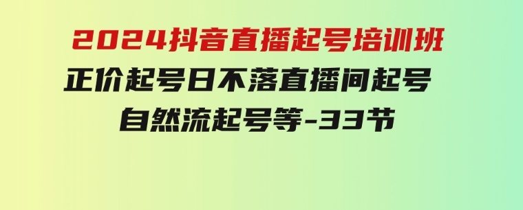 2024抖音直播起号培训班，正价起号日不落直播间起号自然流起号等-33节-十一网创