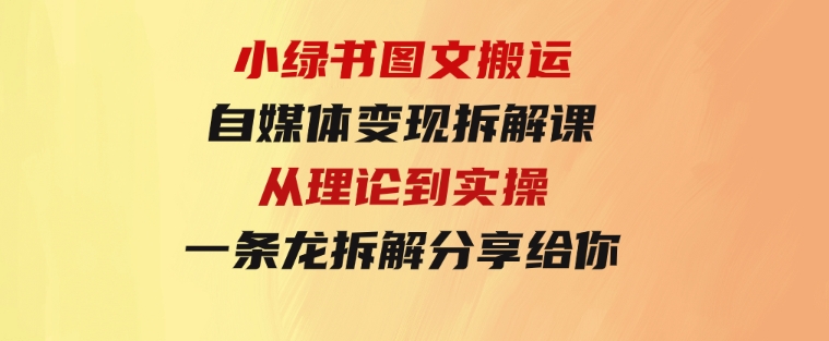 小绿书图文搬运自媒体变现拆解课，从理论到实操一条龙拆解分享给你-十一网创