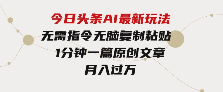 今日头条AI最新玩法无需指令无脑复制粘贴1分钟一篇原创文章月入过万-十一网创