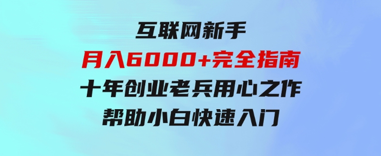 互联网新手月入6000+完全指南十年创业老兵用心之作，帮助小白快速入门-十一网创