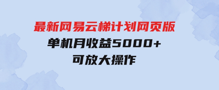 最新网易云梯计划网页版，单机月收益5000+！可放大操作-十一网创