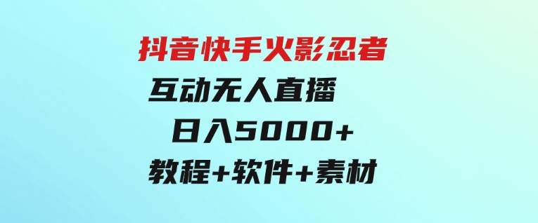 抖音快手火影忍者互动无人直播蓝海赛道快速起号日入5000+教程+软件+素材-十一网创