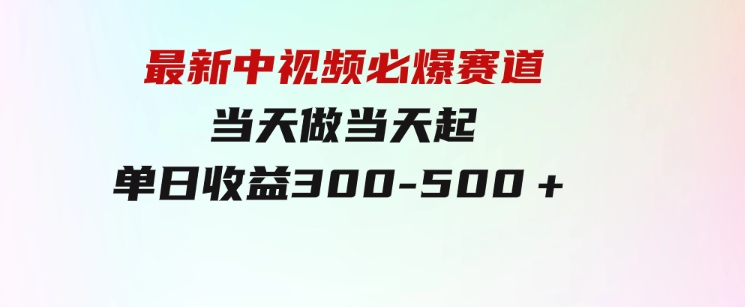 最新中视频必爆赛道，当天做当天起，单日收益300-500＋！-十一网创