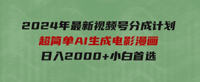 2024年最新视频号分成计划，超简单AI生成电影漫画，日入2000+，小白首选。-十一网创