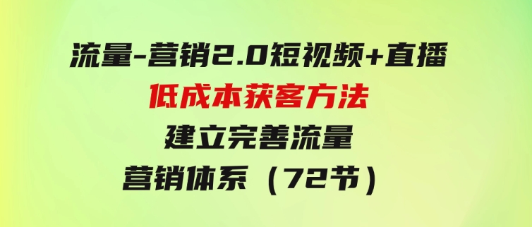 流量-营销2.0：短视频+直播低成本获客方法，建立完善流量营销体系（72节）-十一网创