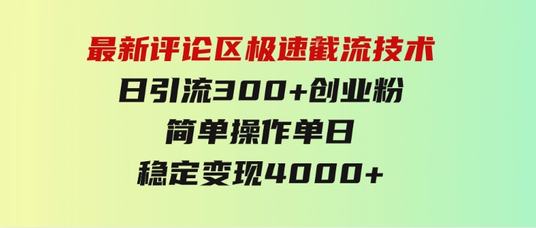 最新评论区极速截流技术，日引流300+创业粉，简单操作单日稳定变现4000+-十一网创