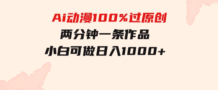 Ai动漫100%过原创，两分钟一条作品，简单上手，小白可做日入1000+-十一网创