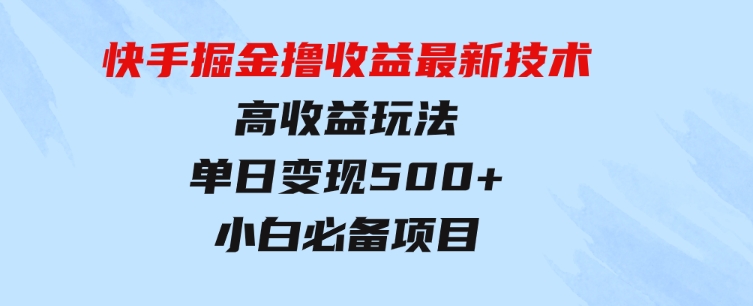 快手掘金撸收益最新技术，高收益玩法，单日变现500+，小白必备项目-十一网创